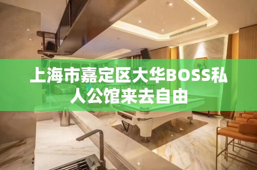 上海市嘉定区大华BOSS私人公馆来去自由