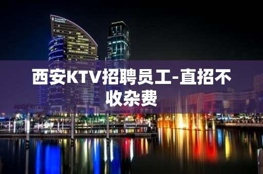 西安KTV招聘员工-直招不收杂费