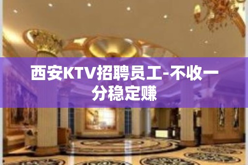 西安KTV招聘员工-不收一分稳定赚