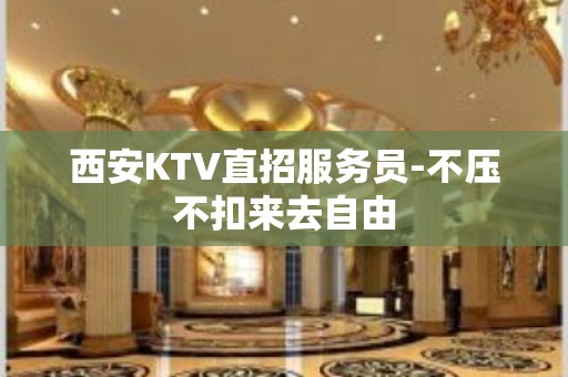 西安KTV直招服务员-不压不扣来去自由