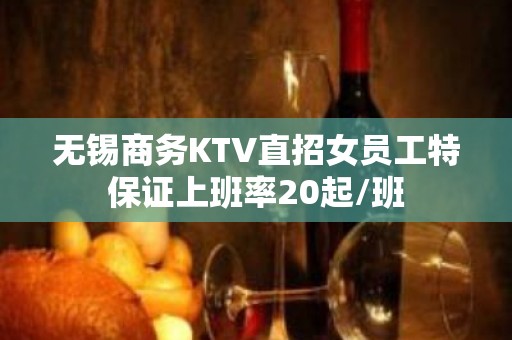 无锡商务KTV直招女员工特保证上班率20起/班