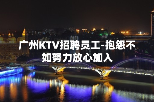 广州KTV招聘员工-抱怨不如努力放心加入