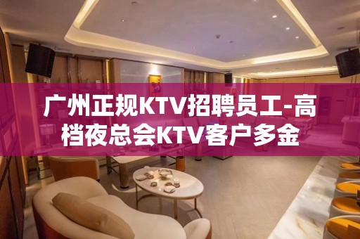 广州正规KTV招聘员工-高档夜总会KTV客户多金