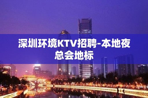 深圳环境KTV招聘-本地夜总会地标