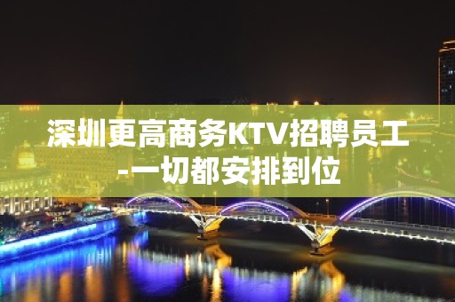 深圳更高商务KTV招聘员工-一切都安排到位