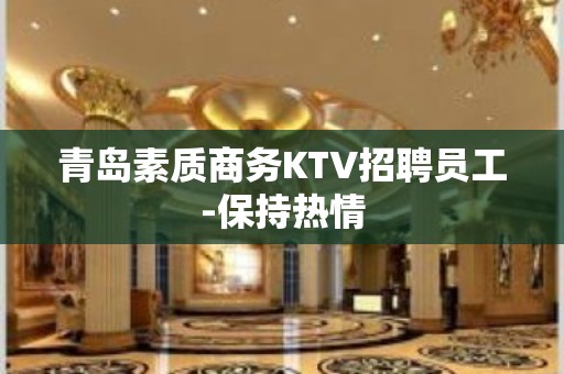 青岛素质商务KTV招聘员工-保持热情