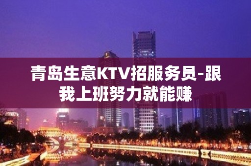 青岛生意KTV招服务员-跟我上班努力就能赚