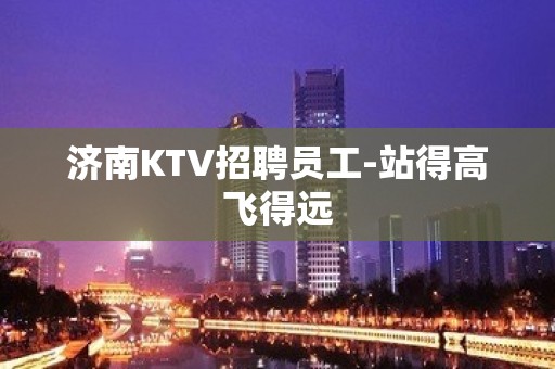 济南KTV招聘员工-站得高飞得远