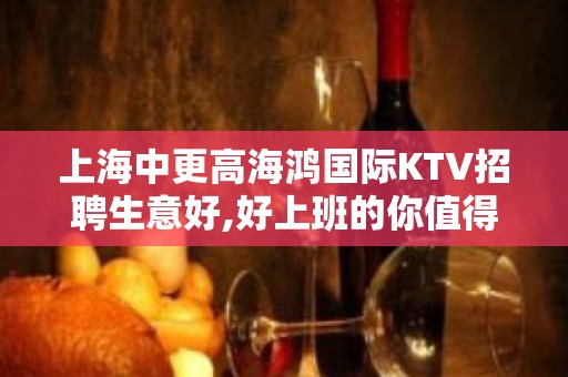 上海中更高海鸿国际KTV招聘生意好,好上班的你值得被认可