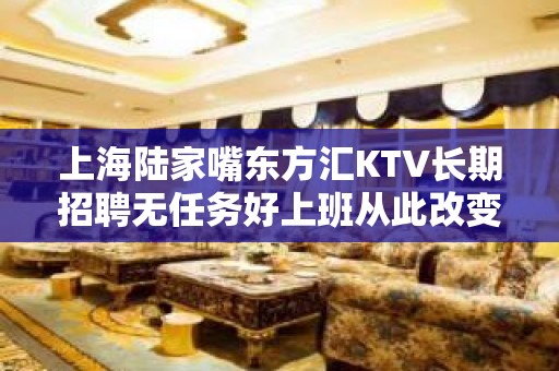 上海陆家嘴东方汇KTV长期招聘无任务好上班从此改变人生