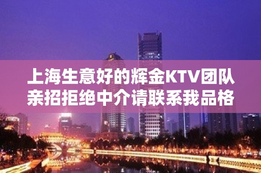 上海生意好的辉金KTV团队亲招拒绝中介请联系我品格决定命运