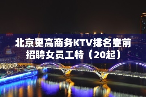 北京更高商务KTV排名靠前招聘女员工特（20起）