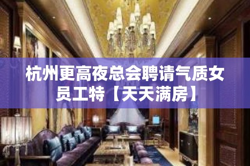 杭州更高夜总会聘请气质女员工特【天天满房】