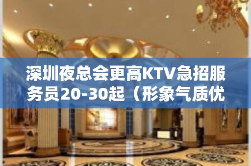 深圳夜总会更高KTV急招服务员20-30起（形象气质优美）