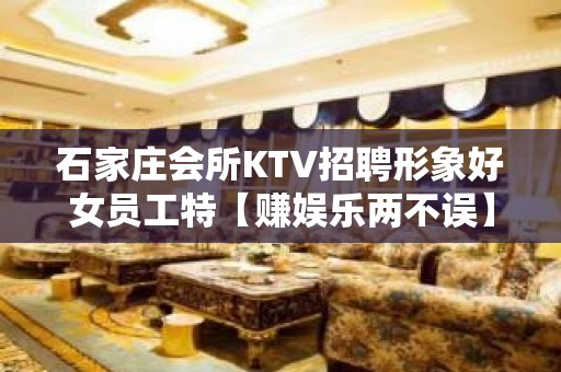 石家庄会所KTV招聘形象好女员工特【赚娱乐两不误】