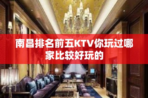 南昌排名前五KTV你玩过哪家比较好玩的