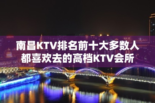 南昌KTV排名前十大多数人都喜欢去的高档KTV会所