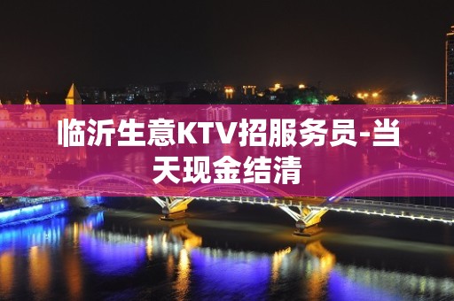 临沂生意KTV招服务员-当天现金结清