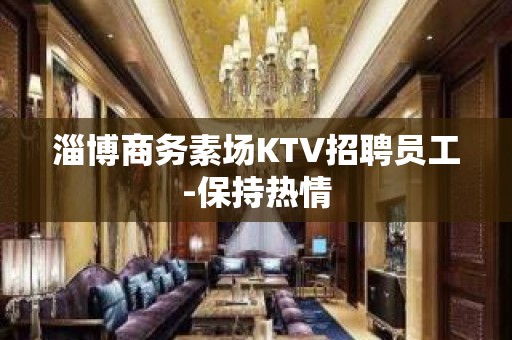 淄博商务素场KTV招聘员工-保持热情