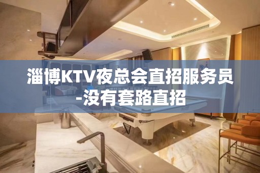 淄博KTV夜总会直招服务员-没有套路直招