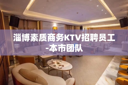 淄博素质商务KTV招聘员工-本市团队