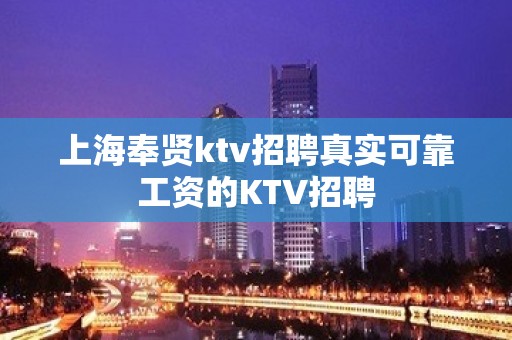 上海奉贤ktv招聘真实可靠工资的KTV招聘