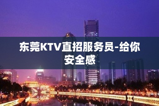 东莞KTV直招服务员-给你安全感