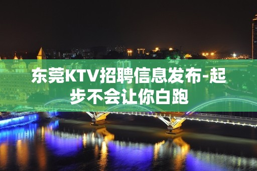 东莞KTV招聘信息发布-起步不会让你白跑