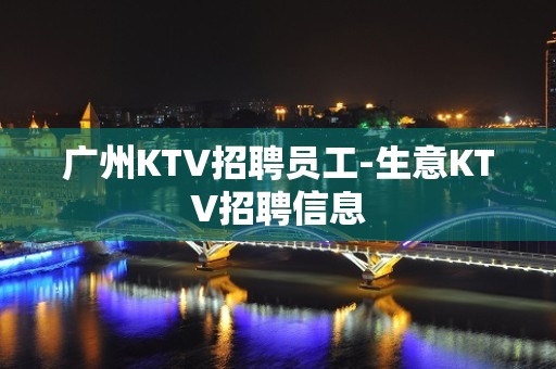 广州KTV招聘员工-生意KTV招聘信息