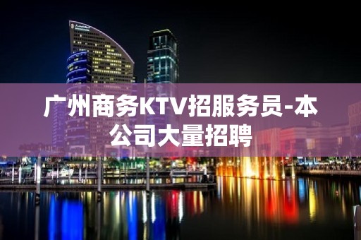 广州商务KTV招服务员-本公司大量招聘