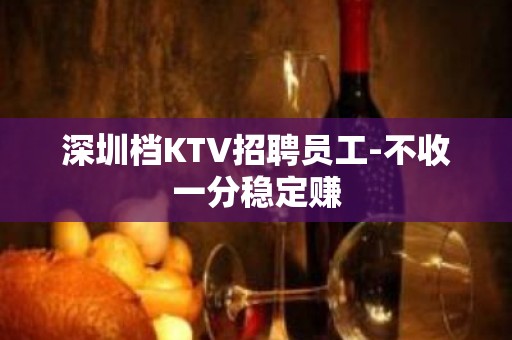 深圳档KTV招聘员工-不收一分稳定赚