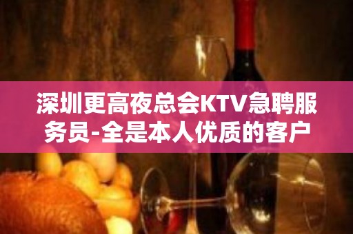 深圳更高夜总会KTV急聘服务员-全是本人优质的客户