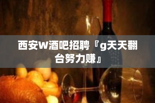 西安W酒吧招聘『g天天翻台努力赚』