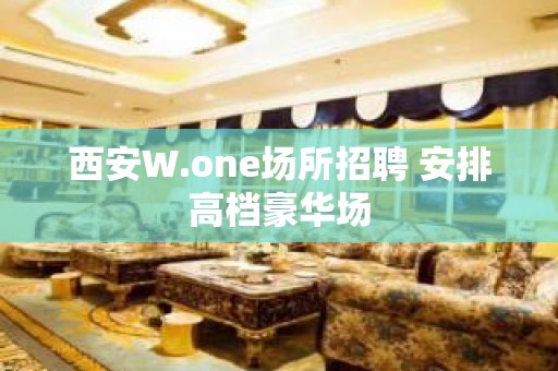 西安W.one场所招聘 安排高档豪华场