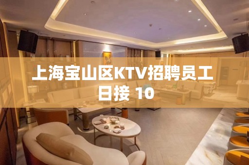 上海宝山区KTV招聘员工 日接 10