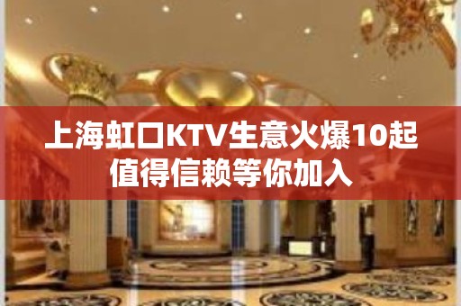 上海虹口KTV生意火爆10起值得信赖等你加入