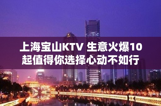 上海宝山KTV 生意火爆10起值得你选择心动不如行