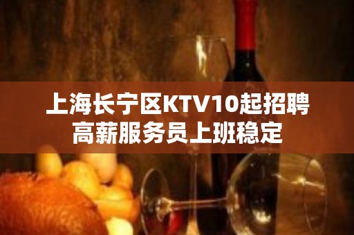 上海长宁区KTV10起招聘高薪服务员上班稳定