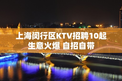 上海闵行区KTV招聘10起生意火爆 自招自带