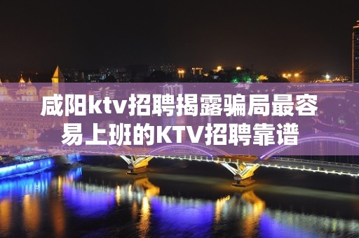 咸阳ktv招聘揭露骗局最容易上班的KTV招聘靠谱