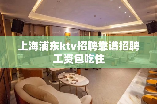 上海浦东ktv招聘靠谱招聘工资包吃住