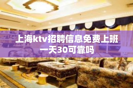 上海ktv招聘信息免费上班一天30可靠吗