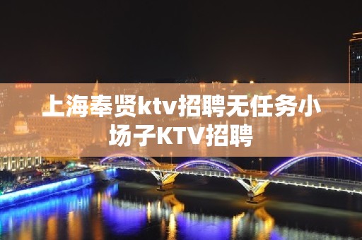 上海奉贤ktv招聘无任务小场子KTV招聘