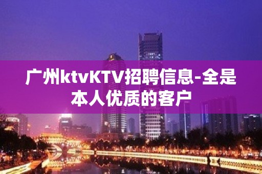 广州ktvKTV招聘信息-全是本人优质的客户