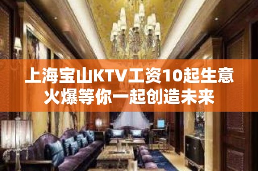 上海宝山KTV工资10起生意火爆等你一起创造未来