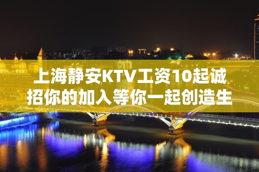 上海静安KTV工资10起诚招你的加入等你一起创造生活