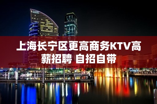 上海长宁区更高商务KTV高薪招聘 自招自带