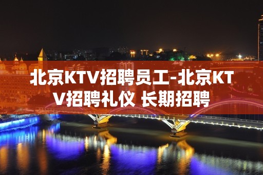 北京KTV招聘员工-北京KTV招聘礼仪 长期招聘