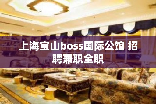 上海宝山boss国际公馆 招聘兼职全职