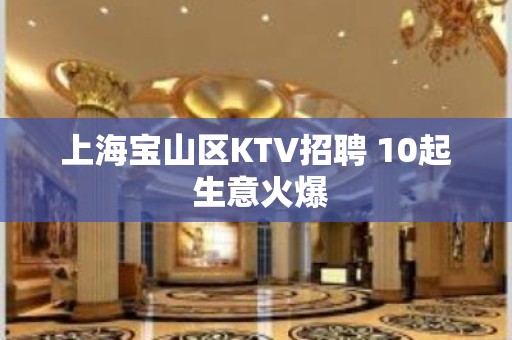 上海宝山区KTV招聘 10起 生意火爆